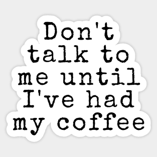 Don't talk to me until I've had my coffee - Coffee Quotes Sticker